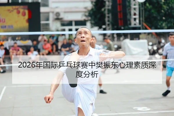 2026年国际乒乓球赛中樊振东心理素质深度分析（Kaiyuan）