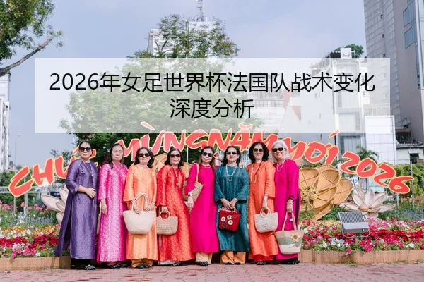 2026年女足世界杯法国队战术变化深度分析（Kaiyuan）