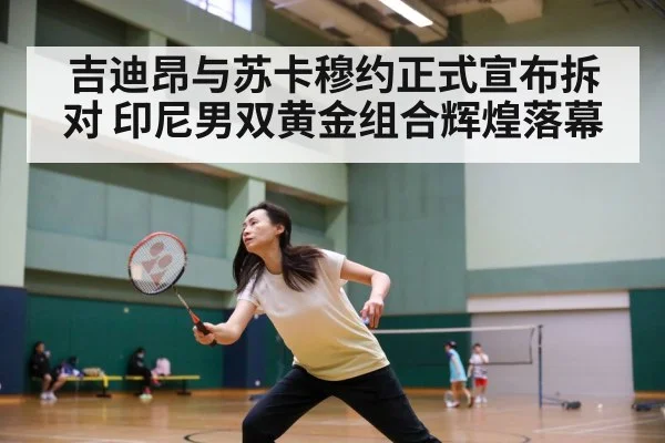 吉迪昂与苏卡穆约正式宣布拆对 印尼男双黄金组合辉煌落幕
