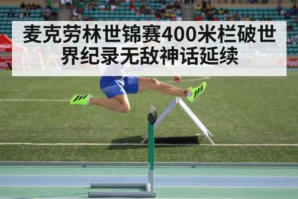 麦克劳林世锦赛400米栏破世界纪录无敌神话延续
