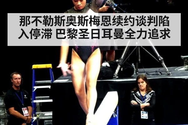 那不勒斯奥斯梅恩续约谈判陷入停滞 巴黎圣日耳曼全力追求